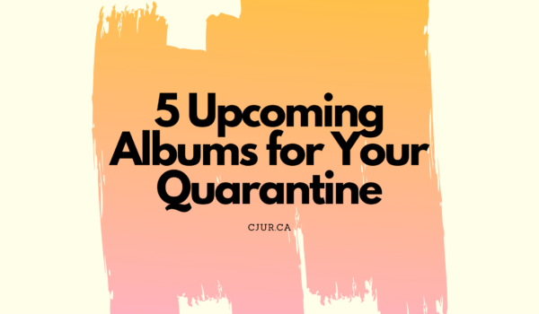 Featured Image for Albums Worth Getting Excited About During Quarantine courtesy of   | CJRU